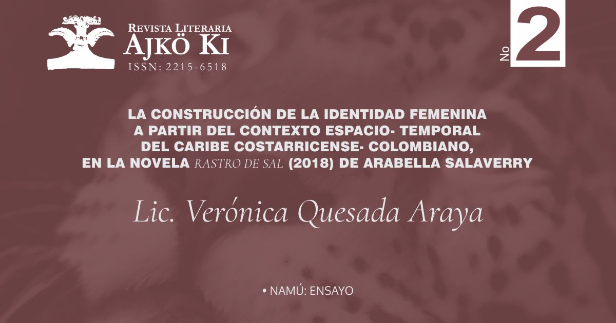 LA CONSTRUCCIÓN DE LA IDENTIDAD FEMENINA A PARTIR DEL CONTEXTO ESPACIO- TEMPORAL DEL CARIBE COSTARRICENSE- COLOMBIANO, EN LA NOVELA RASTRO DE SAL (2018) DE ARABELLA SALAVERRY | AJKÖ KI No 2