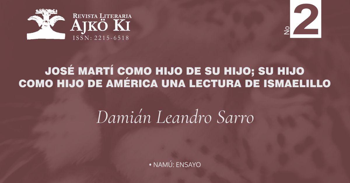 JOSÉ MARTÍ COMO HIJO DE SU HIJO; SU HIJO COMO HIJO DE AMÉRICA. UNA LECTURA DE ISMAELILLO | AJKÖ KI No 2