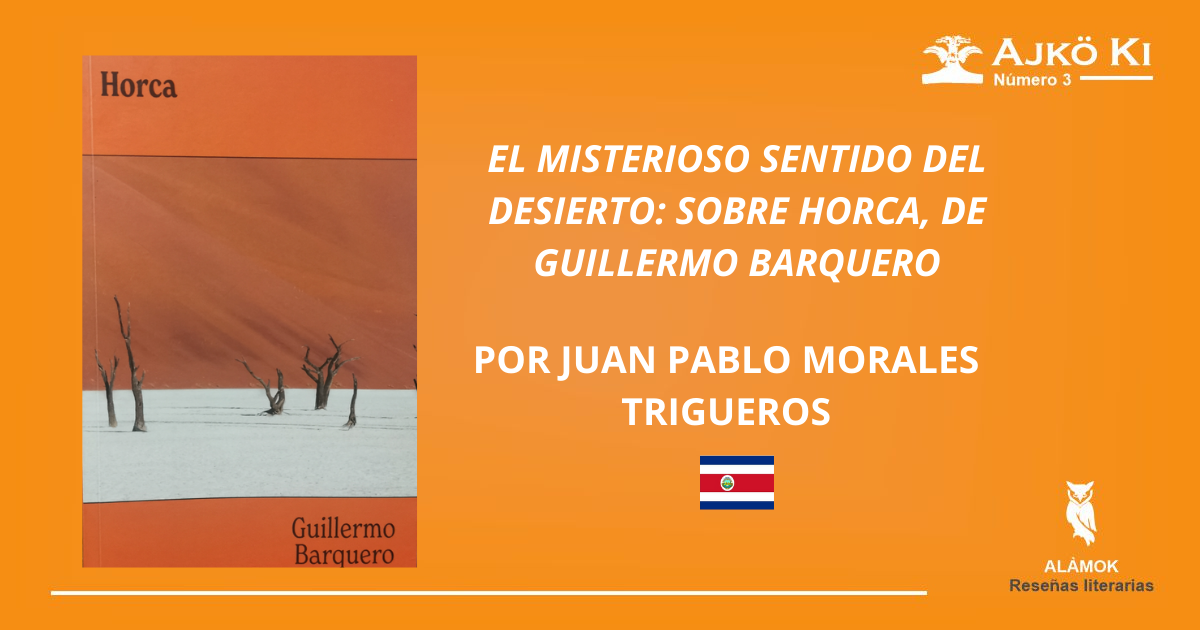 EL MISTERIOSO SENTIDO DEL DESIERTO: SOBRE HORCA, DE GUILLERMO BARQUERO | REVISTA AJKÖ KI No 3